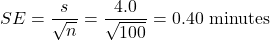 \[SE = \frac{s}{\sqrt{n}} = \frac{4.0}{\sqrt{100}} = 0.40 \text{ minutes}\]