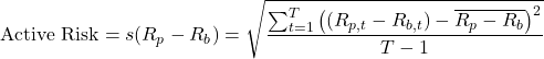 \[\text{Active Risk} = s(R_p - R_b) = \sqrt{\frac{\sum_{t=1}^{T} \left( (R_{p,t} - R_{b,t}) - \overline{R_p - R_b} \right)^2}{T-1}}\]