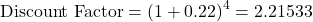 \[\text{Discount Factor} = (1 + 0.22)^4 = 2.21533\]
