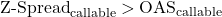 \[\text{Z-Spread}_{\text{callable}} > \text{OAS}_{\text{callable}}\]