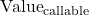\text{Value}_{\text{callable}}