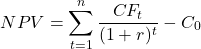 \[NPV = \sum_{t=1}^{n} \frac{CF_t}{(1 + r)^t} - C_0\]