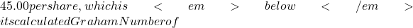 45.00 per share, which is <em>below</em> its calculated Graham Number of