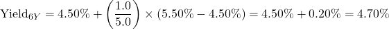 \[\text{Yield}_{6Y} = 4.50\% + \left( \frac{1.0}{5.0} \right) \times (5.50\% - 4.50\%) = 4.50\% + 0.20\% = 4.70\%\]