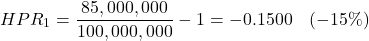 \[HPR_1 = \frac{85,000,000}{100,000,000} - 1 = -0.1500 \quad (-15\%)\]