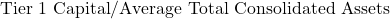 \text{Tier 1 Capital} / \text{Average Total Consolidated Assets}