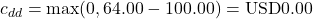 c_{dd} = \max(0, 64.00 - 100.00) = \text{USD}0.00