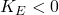 K_E < 0