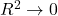 R^2 \to 0