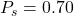 P_s = 0.70