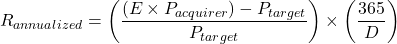 \[R_{annualized} = \left( \frac{(E \times P_{acquirer}) - P_{target}}{P_{target}} \right) \times \left( \frac{365}{D} \right)\]