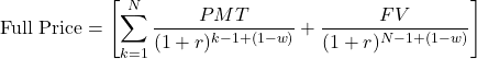 \[\text{Full Price} = \left[ \sum_{k=1}^{N} \frac{PMT}{(1 + r)^{k - 1 + (1 - w)}} + \frac{FV}{(1 + r)^{N - 1 + (1 - w)}} \right]\]