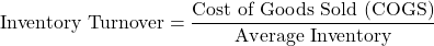 \[\text{Inventory Turnover} = \frac{\text{Cost of Goods Sold (COGS)}}{\text{Average Inventory}}\]