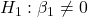 H_1: \beta_1 \neq 0