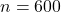 n = 600
