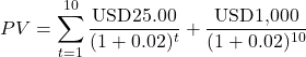 \[PV = \sum_{t=1}^{10} \frac{\text{USD25.00}}{(1 + 0.02)^t} + \frac{\text{USD1,000}}{(1 + 0.02)^{10}}\]