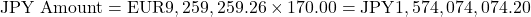 \[\text{JPY Amount} = \text{EUR}9,259,259.26 \times 170.00 = \text{JPY}1,574,074,074.20\]