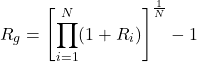 \[R_g = \left[ \prod_{i=1}^{N} (1 + R_i) \right]^{\frac{1}{N}} - 1\]