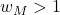w_M > 1