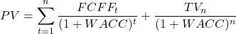 \[PV = \sum_{t=1}^{n} \frac{FCFF_t}{(1 + WACC)^t} + \frac{TV_n}{(1 + WACC)^n}\]
