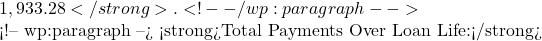 1,933.28</strong>. <!-- /wp:paragraph -->  <!-- wp:paragraph --> <strong>Total Payments Over Loan Life:</strong>