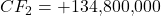 CF_2 = +$134,800,000