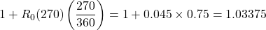 \[1 + R_0(270)\left(\frac{270}{360}\right) = 1 + 0.045 \times 0.75 = 1.03375\]
