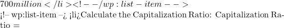 700 million</li> <!-- /wp:list-item -->  <!-- wp:list-item --> <li>Calculate the Capitalization Ratio: Capitalization Ratio =