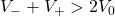 V_- + V_+ > 2V_0