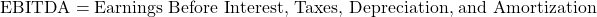 \[\text{EBITDA} = \text{Earnings Before Interest, Taxes, Depreciation, and Amortization}\]