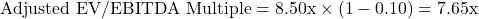\[\text{Adjusted EV/EBITDA Multiple} = 8.50\text{x} \times (1 - 0.10) = 7.65\text{x}\]