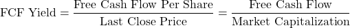 \[\text{FCF Yield} = \frac{\text{Free Cash Flow Per Share}}{\text{Last Close Price}} = \frac{\text{Free Cash Flow}}{\text{Market Capitalization}}\]