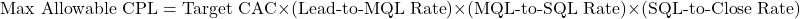 \[\text{Max Allowable CPL} = \text{Target CAC} \times (\text{Lead-to-MQL Rate}) \times (\text{MQL-to-SQL Rate}) \times (\text{SQL-to-Close Rate})\]