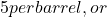 5 per barrel, or