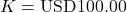 K = \text{USD}100.00