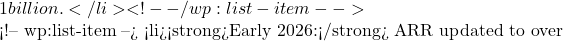 1 billion.</li> <!-- /wp:list-item -->  <!-- wp:list-item --> <li><strong>Early 2026:</strong> ARR updated to over
