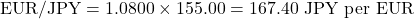 \[\text{EUR/JPY} = 1.0800 \times 155.00 = 167.40\text{ JPY per EUR}\]