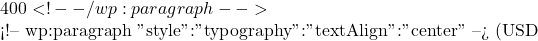 400 <!-- /wp:paragraph -->  <!-- wp:paragraph {"style":{"typography":{"textAlign":"center"}}} --> (USD