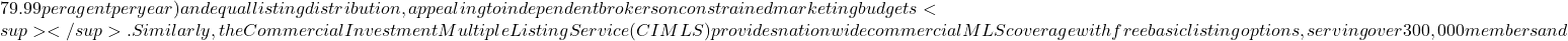 79.99 per agent per year) and equal listing distribution, appealing to independent brokers on constrained marketing budgets<sup></sup>. Similarly, the Commercial Investment Multiple Listing Service (CIMLS) provides nationwide commercial MLS coverage with free basic listing options, serving over 300,000 members and