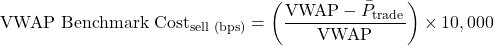 \[\text{VWAP Benchmark Cost}_{\text{sell (bps)}} = \left( \frac{\text{VWAP} - \bar{P}_{\text{trade}}}{\text{VWAP}} \right) \times 10,000\]