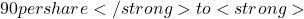 90 per share</strong> to <strong>