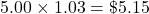 \[5.00 \times 1.03 = \$5.15\]
