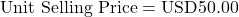 \[\text{Unit Selling Price} = \text{USD50.00}\]