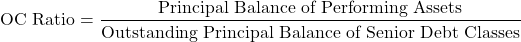 \[\text{OC Ratio} = \frac{\text{Principal Balance of Performing Assets}}{\text{Outstanding Principal Balance of Senior Debt Classes}}\]