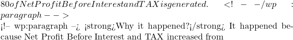 80 of Net Profit Before Interest and TAX is generated.  <!-- /wp:paragraph -->  <!-- wp:paragraph --> <strong>Why it happened?</strong> It happened because Net Profit Before Interest and TAX increased from