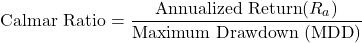 \[\text{Calmar Ratio} = \frac{\text{Annualized Return} (R_a)}{\text{Maximum Drawdown } (\text{MDD})}\]