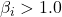 \beta_i > 1.0
