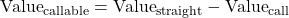 \text{Value}_{\text{callable}} = \text{Value}_{\text{straight}} - \text{Value}_{\text{call}}
