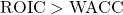 \text{ROIC} > \text{WACC}