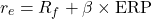\[r_e = R_f + \beta \times \text{ERP}\]